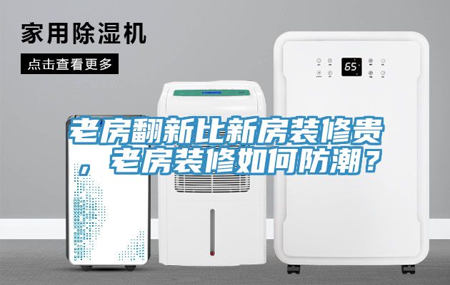 老房翻新比新房裝修貴，老房裝修如何防潮？