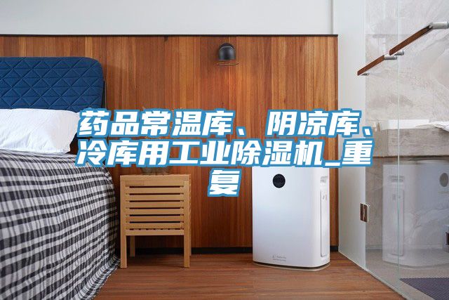 藥品常溫庫(kù)、陰涼庫(kù)、冷庫(kù)用工業(yè)除濕機(jī)_重復(fù)