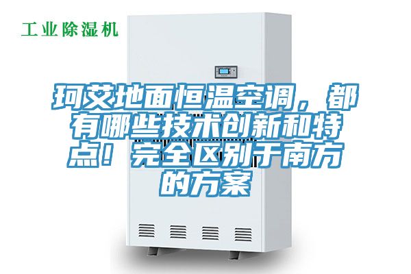 珂艾地面恒溫空調(diào)，都有哪些技術(shù)創(chuàng)新和特點！完全區(qū)別于南方的方案