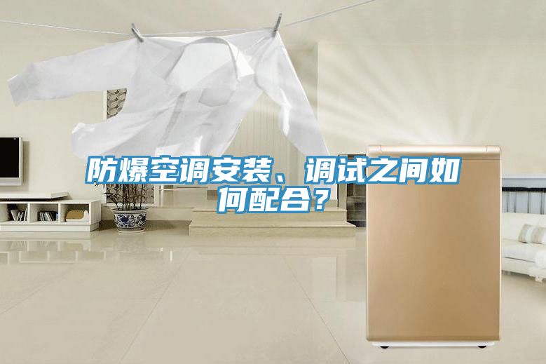 防爆空調(diào)安裝、調(diào)試之間如何配合？