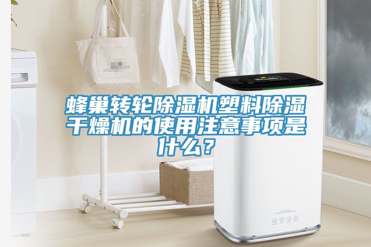 蜂巢轉(zhuǎn)輪除濕機(jī)塑料除濕干燥機(jī)的使用注意事項(xiàng)是什么？