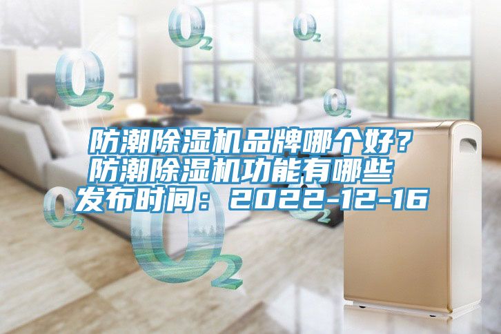 防潮除濕機(jī)品牌哪個(gè)好？防潮除濕機(jī)功能有哪些 發(fā)布時(shí)間：2022-12-16