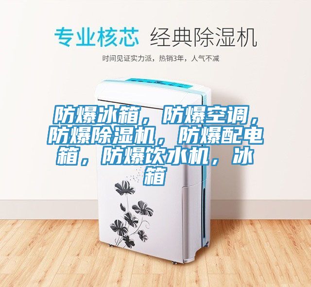 防爆冰箱，防爆空調(diào)，防爆除濕機(jī)，防爆配電箱，防爆飲水機(jī)，冰箱