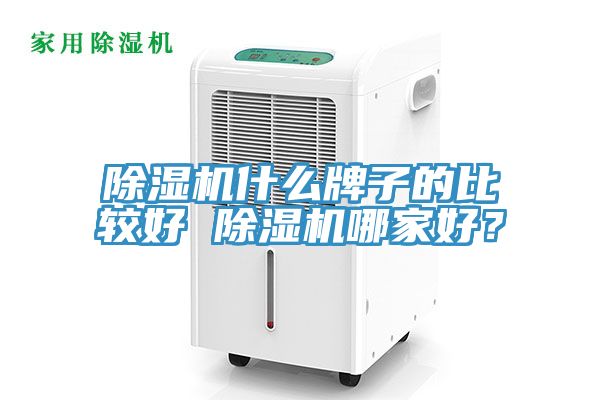 除濕機(jī)什么牌子的比較好 除濕機(jī)哪家好？