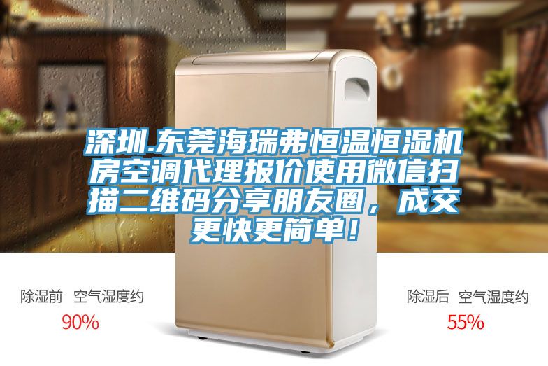 深圳.東莞海瑞弗恒溫恒濕機(jī)房空調(diào)代理報價使用微信掃描二維碼分享朋友圈，成交更快更簡單！
