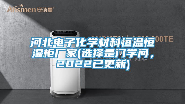 河北電子化學(xué)材料恒溫恒濕柜廠家(選擇是門學(xué)問，2022已更新)