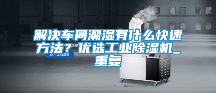 解決車間潮濕有什么快速方法？優(yōu)選工業(yè)除濕機_重復