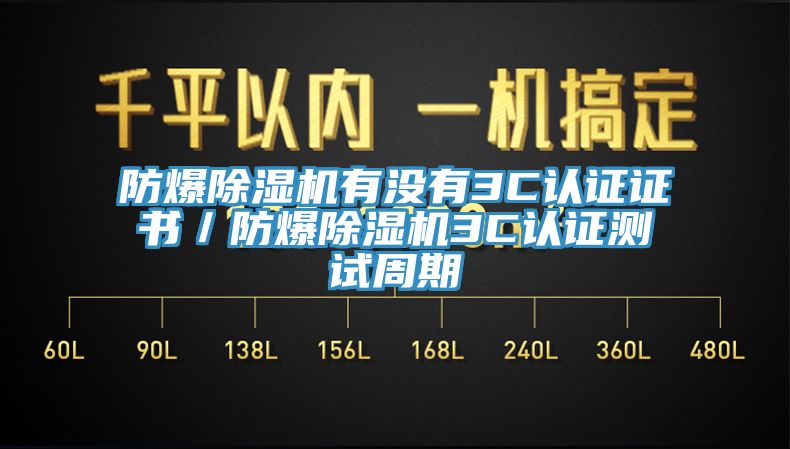 防爆除濕機(jī)有沒(méi)有3C認(rèn)證證書(shū)／防爆除濕機(jī)3C認(rèn)證測(cè)試周期