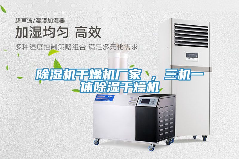 除濕機(jī)干燥機(jī)廠家 ，三機(jī)一體除濕干燥機(jī)
