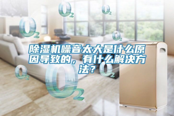 除濕機(jī)噪音太大是什么原因?qū)е碌?，有什么解決方法？
