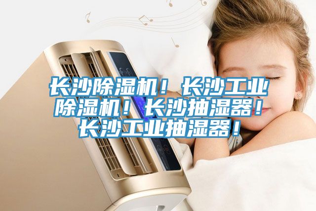 長沙除濕機(jī)！長沙工業(yè)除濕機(jī)！長沙抽濕器！長沙工業(yè)抽濕器！