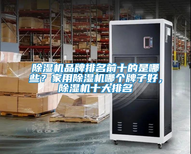 除濕機(jī)品牌排名前十的是哪些？家用除濕機(jī)哪個牌子好，除濕機(jī)十大排名