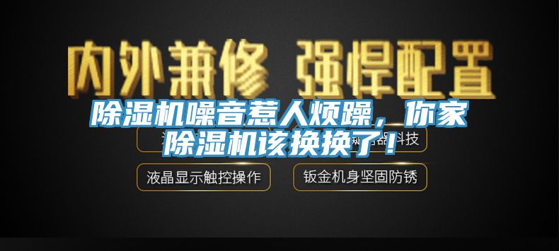 除濕機(jī)噪音惹人煩躁，你家除濕機(jī)該換換了！