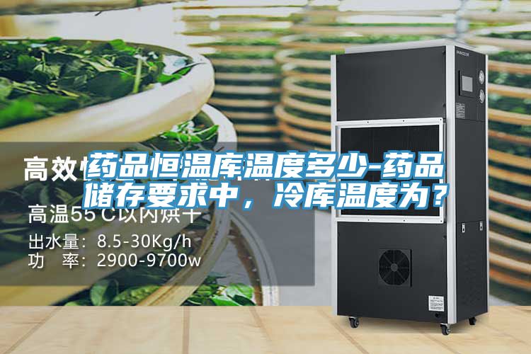 藥品恒溫庫溫度多少-藥品儲存要求中，冷庫溫度為？