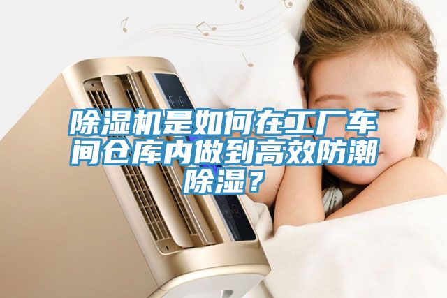 除濕機(jī)是如何在工廠車間倉庫內(nèi)做到高效防潮除濕？