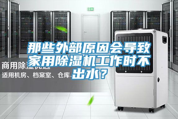 那些外部原因會(huì)導(dǎo)致家用除濕機(jī)工作時(shí)不出水？