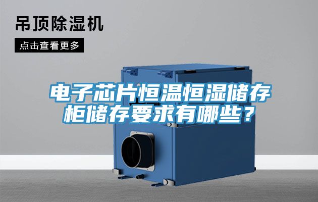 電子芯片恒溫恒濕儲存柜儲存要求有哪些？