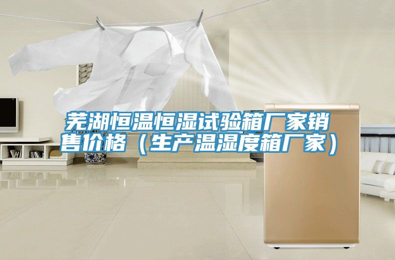 蕪湖恒溫恒濕試驗(yàn)箱廠(chǎng)家銷(xiāo)售價(jià)格（生產(chǎn)溫濕度箱廠(chǎng)家）