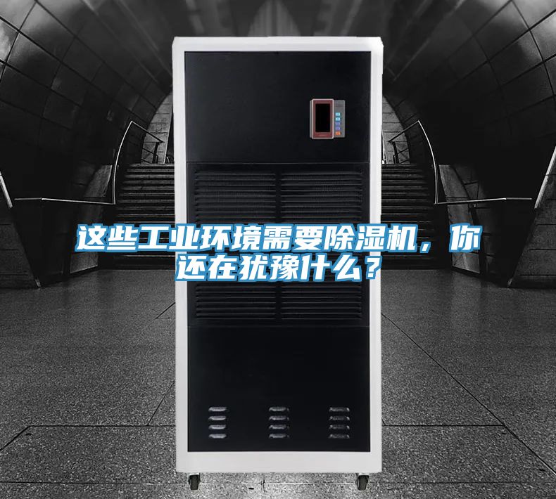 這些工業(yè)環(huán)境需要除濕機，你還在猶豫什么？