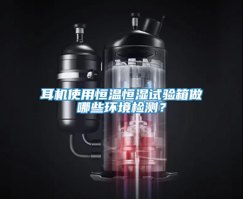 耳機(jī)使用恒溫恒濕試驗(yàn)箱做哪些環(huán)境檢測(cè)？