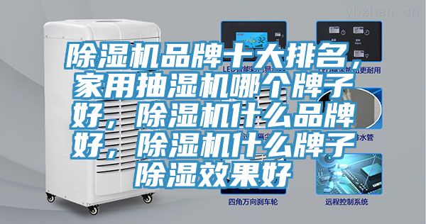 除濕機品牌十大排名，家用抽濕機哪個牌子好，除濕機什么品牌好，除濕機什么牌子除濕效果好