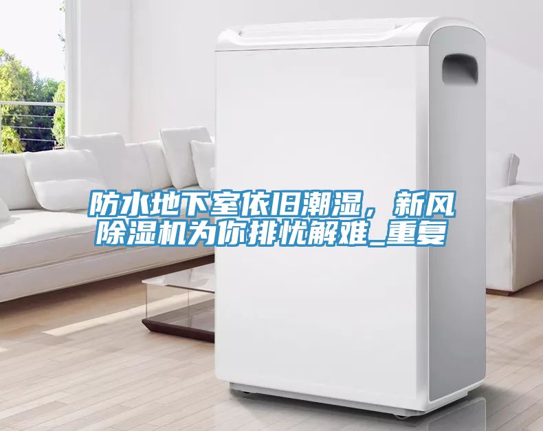 防水地下室依舊潮濕，新風(fēng)除濕機(jī)為你排憂解難_重復(fù)