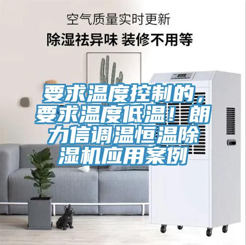 要求溫度控制的，要求溫度低溫！朗力信調(diào)溫恒溫除濕機(jī)應(yīng)用案例