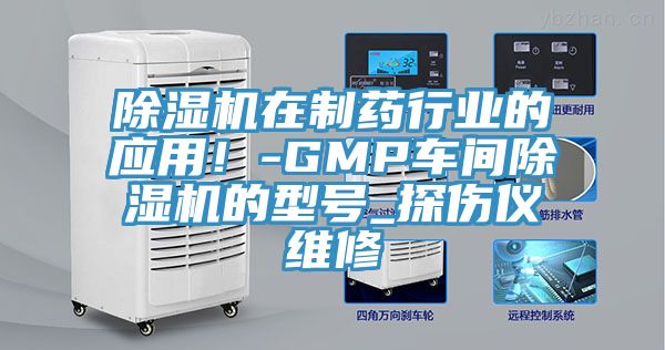 除濕機在制藥行業(yè)的應(yīng)用！-GMP車間除濕機的型號_探傷儀維修