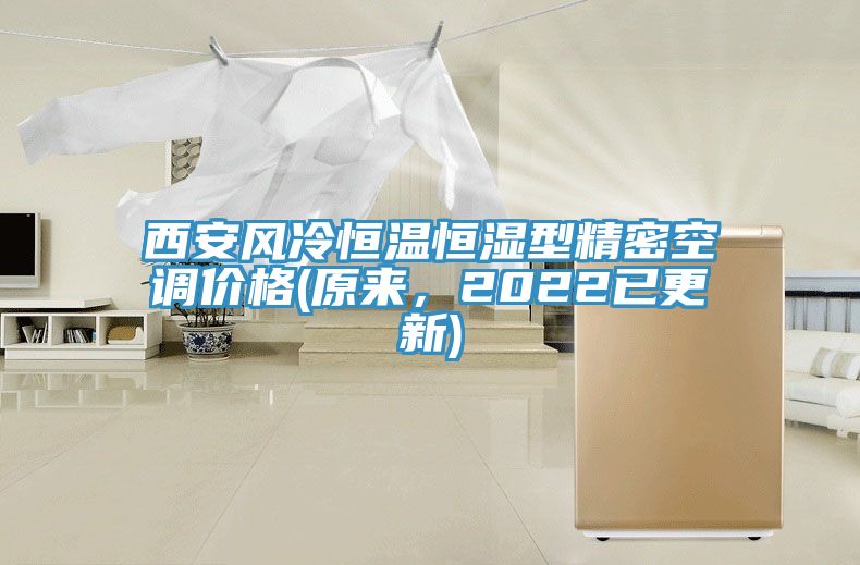 西安風(fēng)冷恒溫恒濕型精密空調(diào)價(jià)格(原來，2022已更新)
