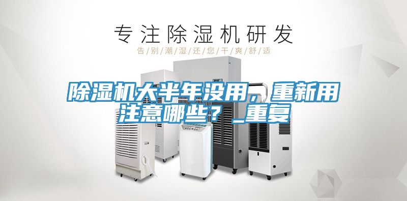 除濕機(jī)大半年沒用，重新用注意哪些？_重復(fù)