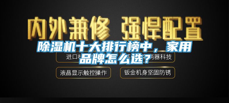除濕機(jī)十大排行榜中，家用品牌怎么選？