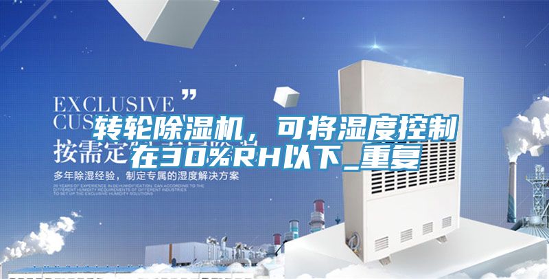 轉(zhuǎn)輪除濕機(jī)，可將濕度控制在30%RH以下_重復(fù)