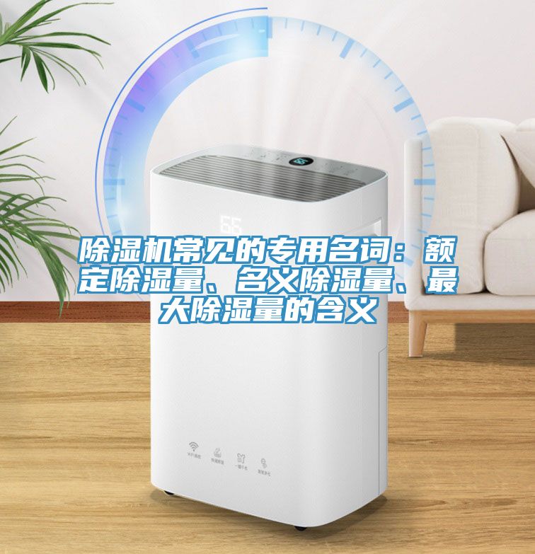 除濕機(jī)常見的專用名詞：額定除濕量、名義除濕量、最大除濕量的含義