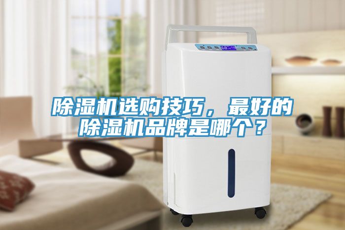 除濕機(jī)選購技巧，最好的除濕機(jī)品牌是哪個(gè)？