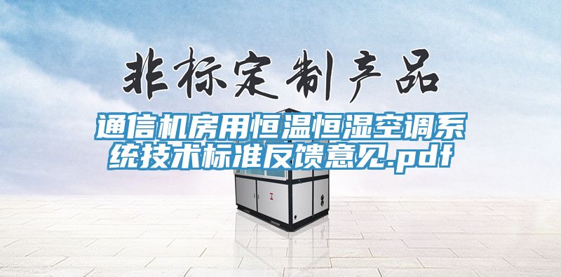 通信機房用恒溫恒濕空調(diào)系統(tǒng)技術(shù)標(biāo)準反饋意見.pdf