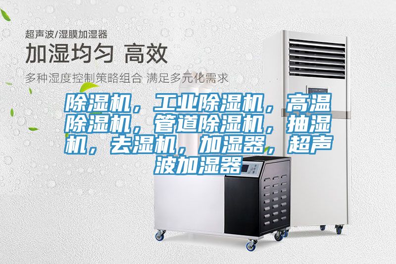 除濕機(jī)，工業(yè)除濕機(jī)，高溫除濕機(jī)，管道除濕機(jī)，抽濕機(jī)，去濕機(jī)，加濕器，超聲波加濕器