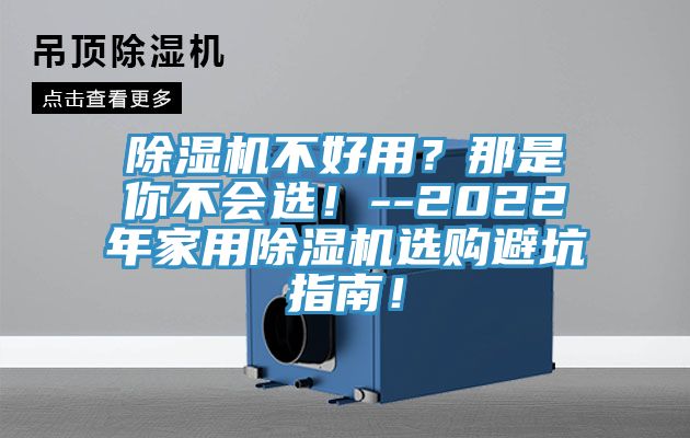 除濕機(jī)不好用？那是你不會選！--2022年家用除濕機(jī)選購避坑指南！