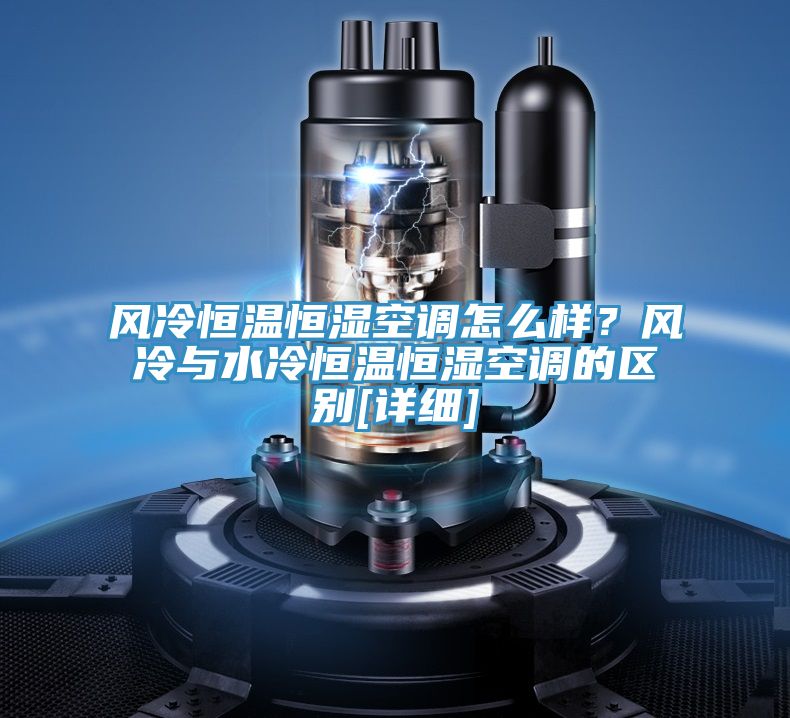 風(fēng)冷恒溫恒濕空調(diào)怎么樣？風(fēng)冷與水冷恒溫恒濕空調(diào)的區(qū)別[詳細(xì)]