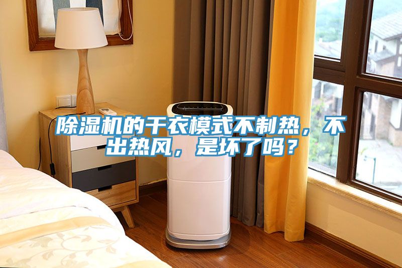 除濕機(jī)的干衣模式不制熱，不出熱風(fēng)，是壞了嗎？
