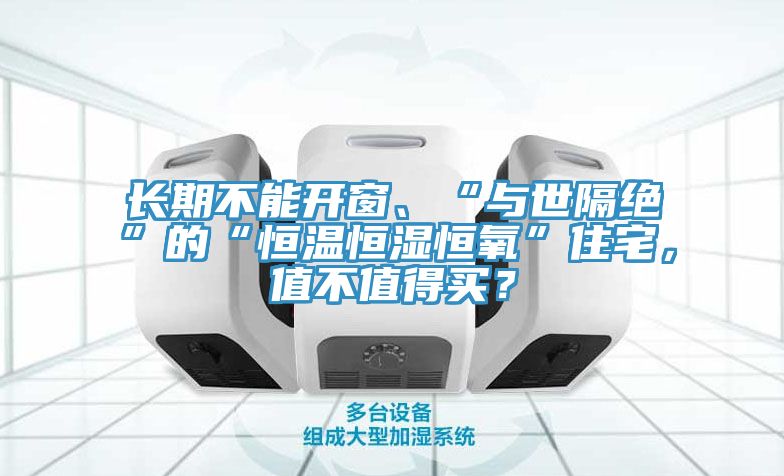 長(zhǎng)期不能開(kāi)窗、“與世隔絕”的“恒溫恒濕恒氧”住宅，值不值得買？