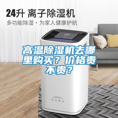 高溫除濕機(jī)去哪里購(gòu)買？?jī)r(jià)格貴不貴？