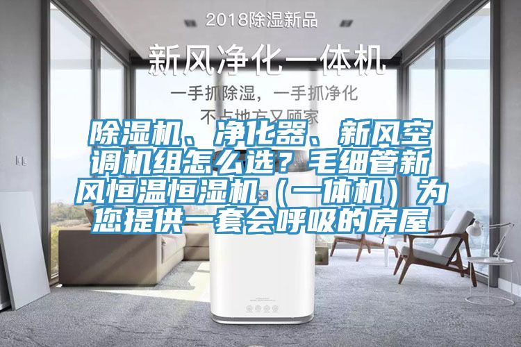 除濕機、凈化器、新風空調(diào)機組怎么選？毛細管新風恒溫恒濕機（一體機）為您提供一套會呼吸的房屋