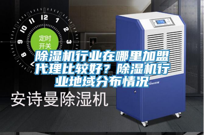 除濕機行業(yè)在哪里加盟代理比較好？除濕機行業(yè)地域分布情況