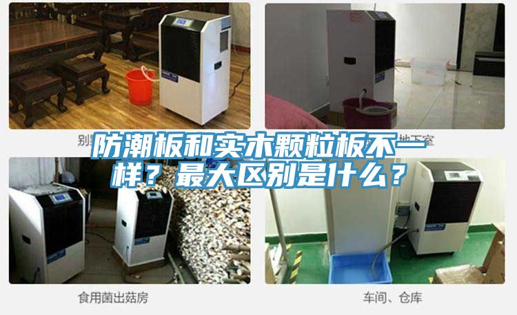 防潮板和實(shí)木顆粒板不一樣？最大區(qū)別是什么？