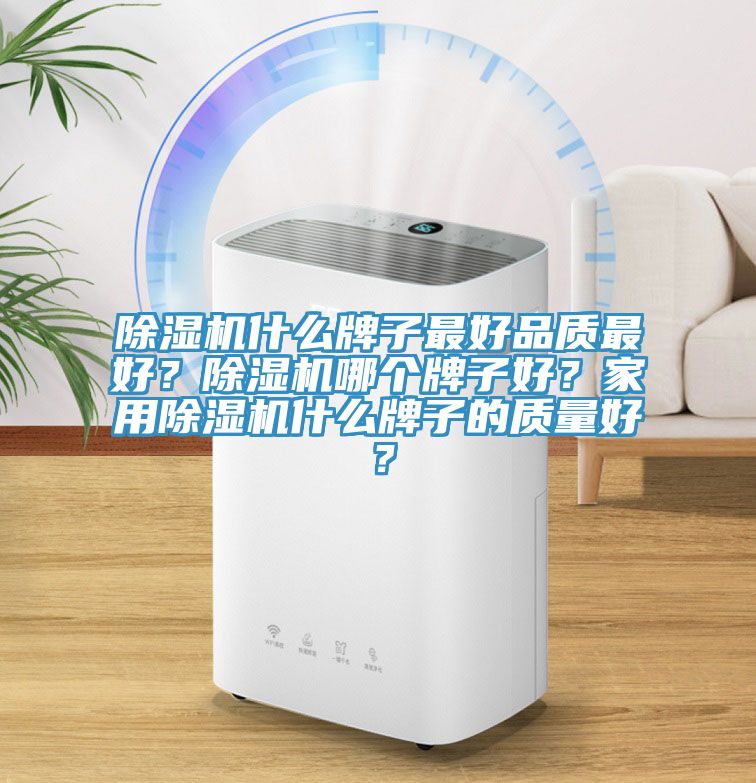 除濕機什么牌子最好品質最好？除濕機哪個牌子好？家用除濕機什么牌子的質量好？