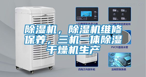 除濕機(jī)，除濕機(jī)維修保養(yǎng)，三機(jī)一體除濕干燥機(jī)生產(chǎn)