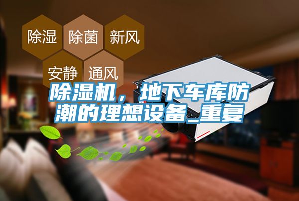 除濕機(jī)，地下車庫防潮的理想設(shè)備_重復(fù)