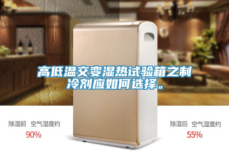 高低溫交變濕熱試驗(yàn)箱之制冷劑應(yīng)如何選擇。