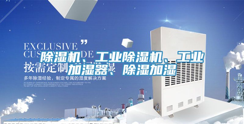 除濕機、工業(yè)除濕機、工業(yè)加濕器、除濕加濕