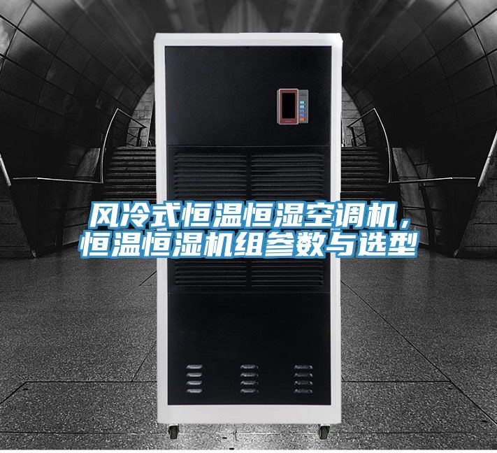 風(fēng)冷式恒溫恒濕空調(diào)機，恒溫恒濕機組參數(shù)與選型